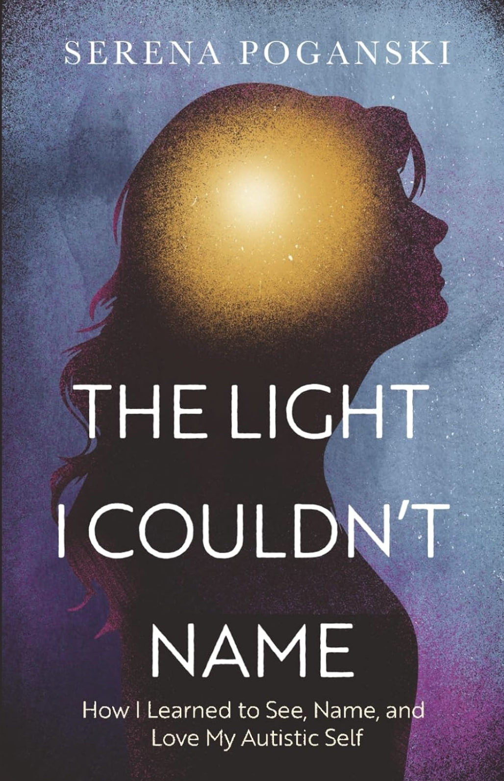 Book cover for The Light I Couldn't Name by Serena Poganski, subtitled 'How I Learned to See, Name, and Love My Autistic Self.' A woman's head and shoulders shown in silhouette profile, tilted upward, with a glowing light radiating from the center of her head.