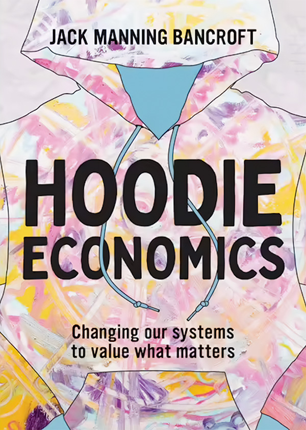 Jack Manning Bancroft Hoodie Economics Changing our systems to value what matters