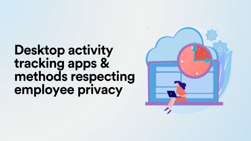 Desktop Activity Tracking Apps & Methods Respecting Employee Privacy