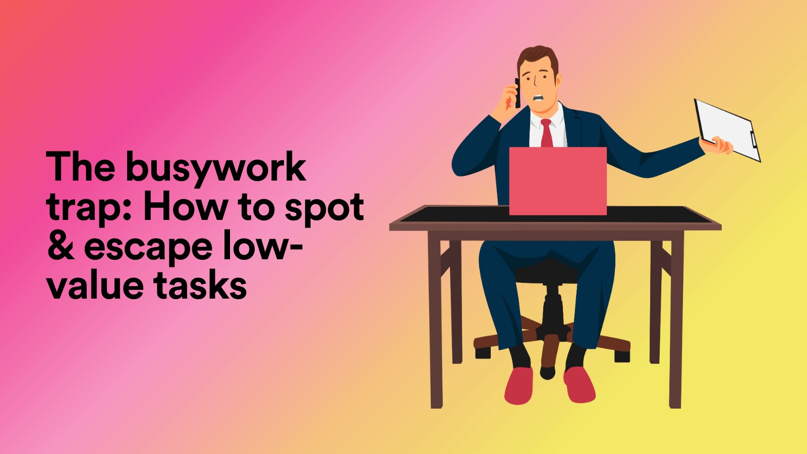 The Busywork Trap: How to Spot & Escape Low-Value Tasks
