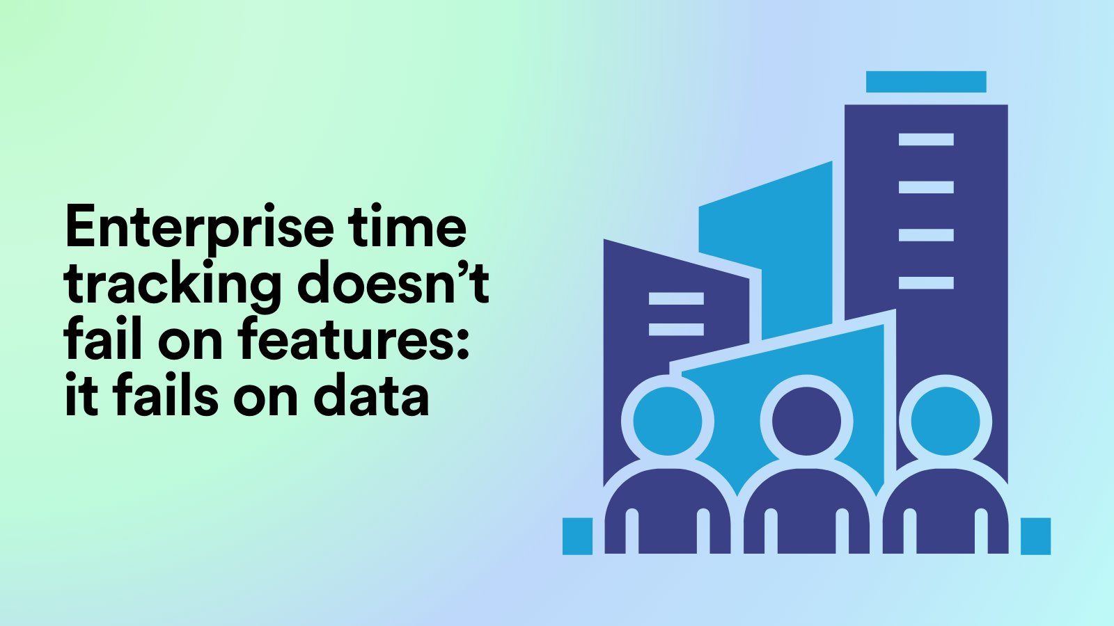 Enterprise Time Tracking Doesn’t Fail on Features: It Fails on Data