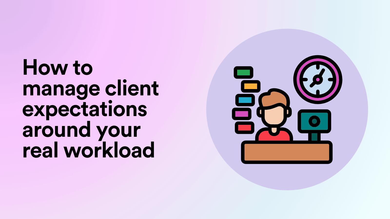 How to Manage Client Expectations Around Your Real Workload