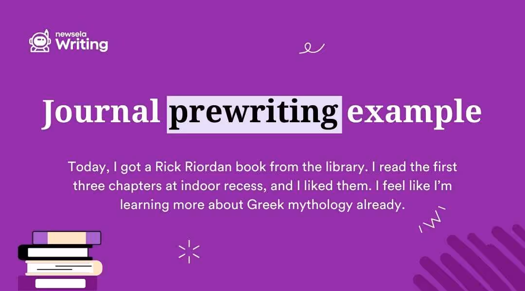 A purple graphic titled "Journal prewriting example." Below, a sample journal entry reads: "Today, I got a Rick Riordan book from the library. I read the first three chapters at indoor recess, and I liked them. I feel like I’m learning more about Greek mythology already." The Newsela Writing logo and a stack of books illustration are also present