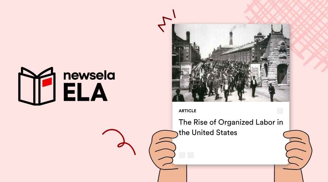 "An illustration of hands holding up a Newsela ELA article titled 'The Rise of Organized Labor in the United States', with a black and white historical photo of a large crowd in the background. The Newsela ELA logo is on the left." 