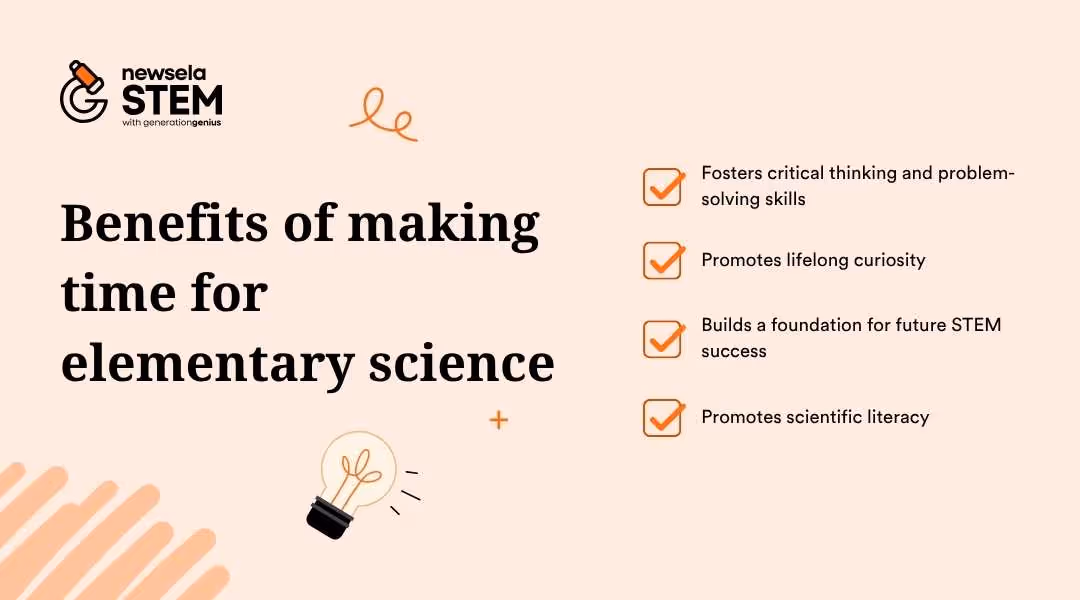 "Benefits of making time for elementary science: fosters critical thinking and problem-solving, promotes lifelong curiosity, builds a foundation for future STEM success, and promotes scientific literacy. Highlights the importance of early science education."