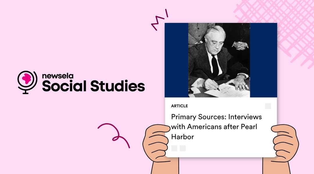 A Newsela Social Studies graphic with an article titled "Primary Sources: Interviews with Americans after Pearl Harbor." The black and white image shows President Franklin D. Roosevelt sitting at a desk, signing a document.