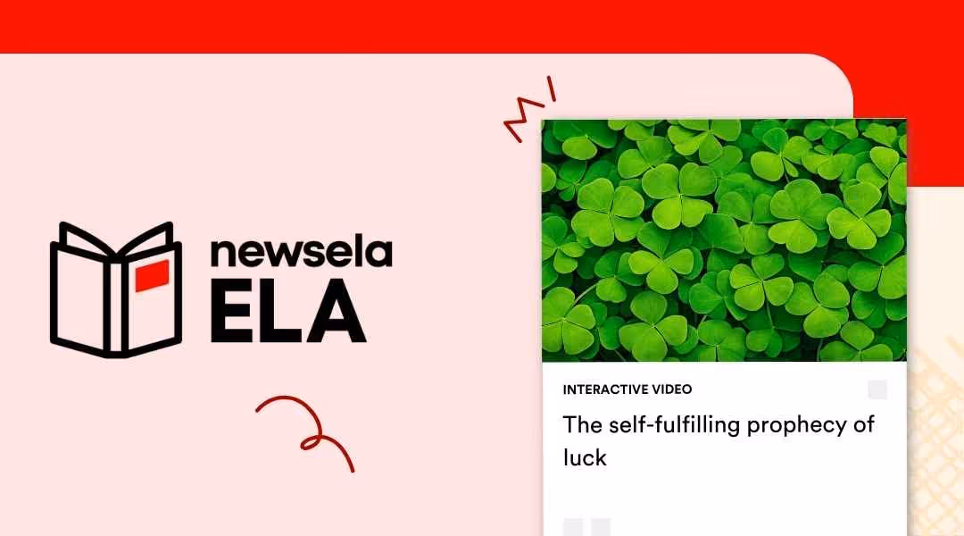A Newsela ELA educational graphic featuring an interactive video thumbnail showing a field of green four-leaf clovers. The text reads: "The self-fulfilling prophecy of luck." The layout includes the Newsela ELA logo and red hand-drawn decorative elements.