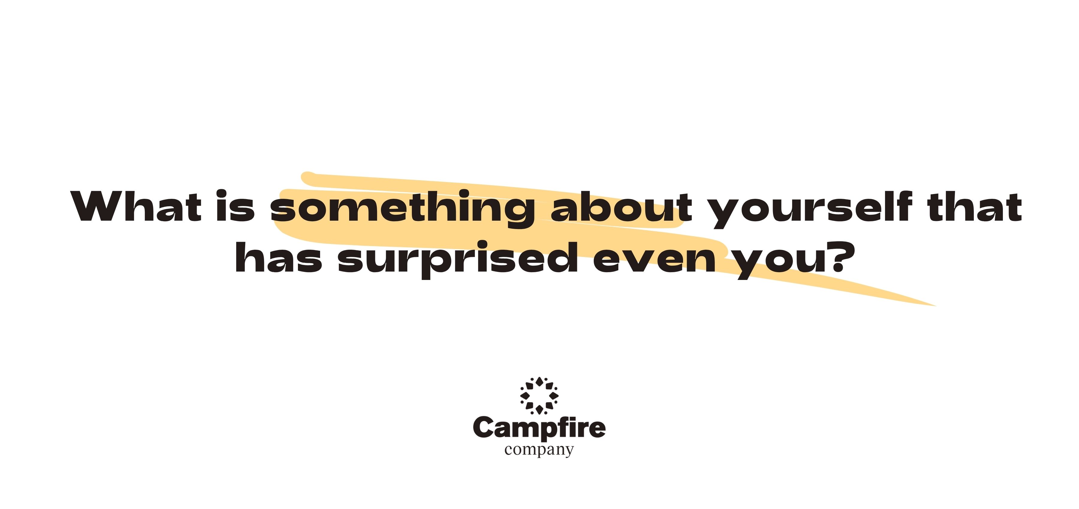 What is something about yourself you are surprised about