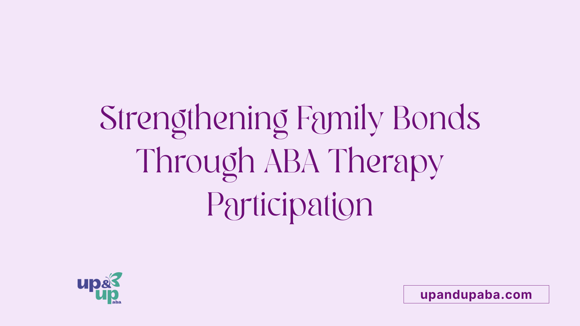 Strengthening Family Bonds Through ABA Therapy Participation