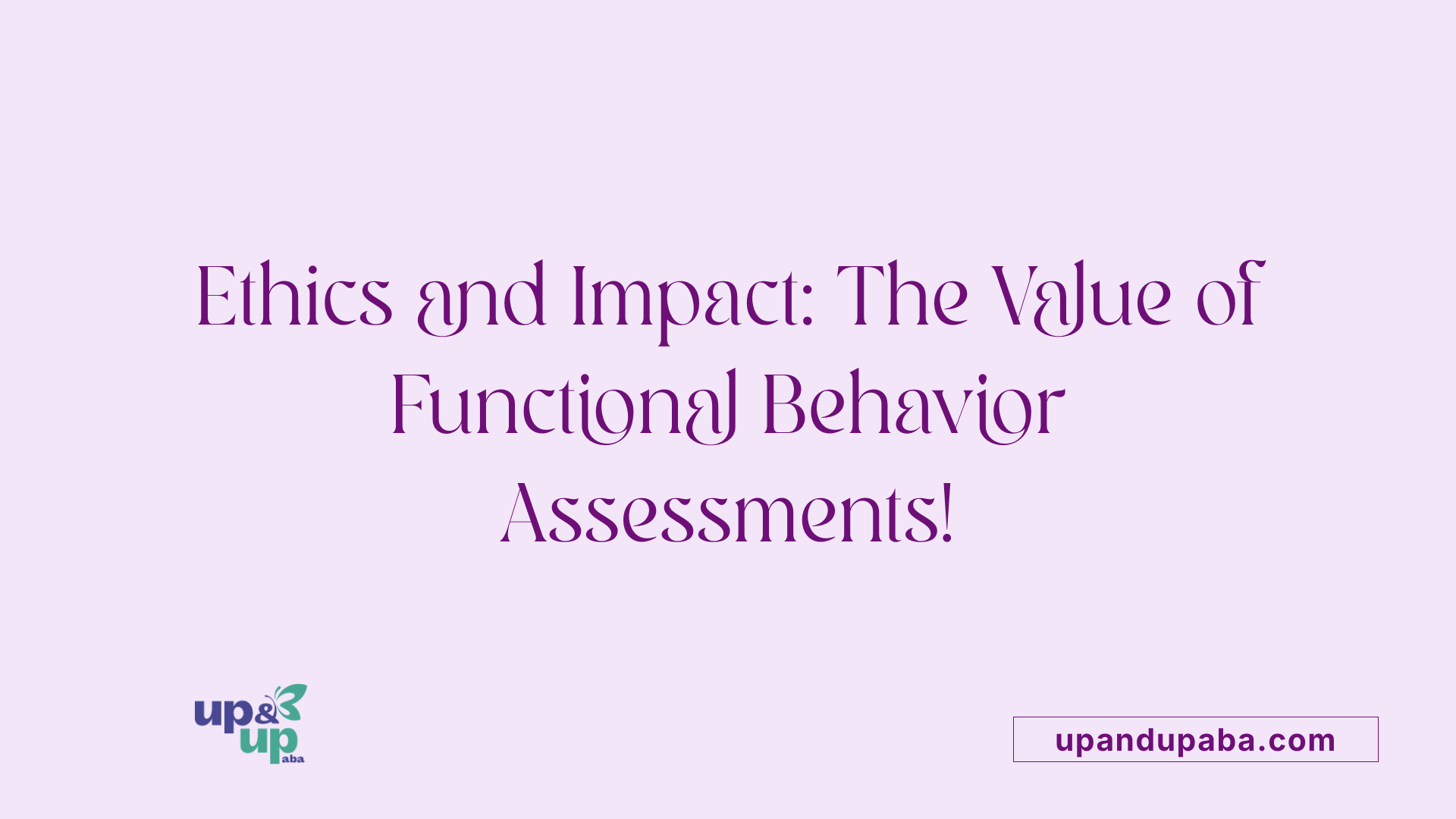 Ethics and Impact: The Value of Functional Behavior Assessments!