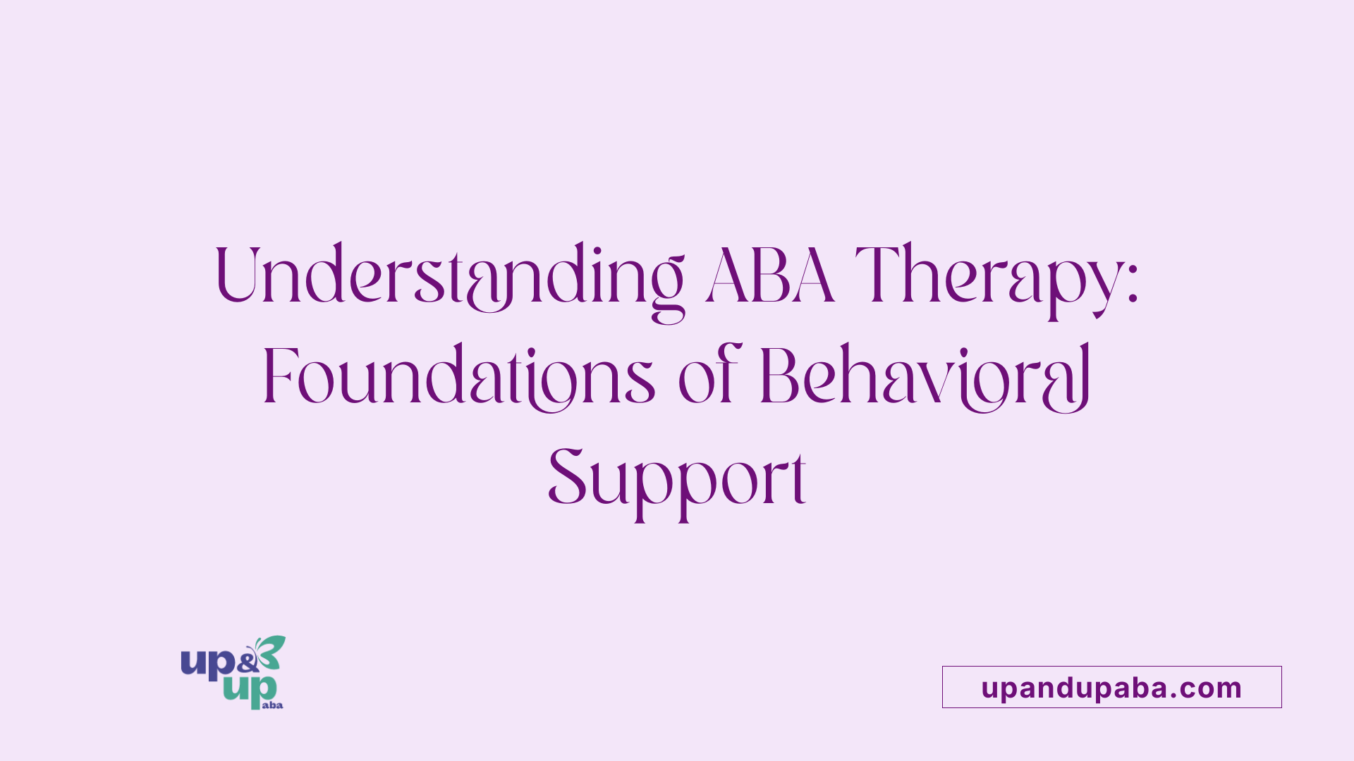 Understanding ABA Therapy: Foundations of Behavioral Support