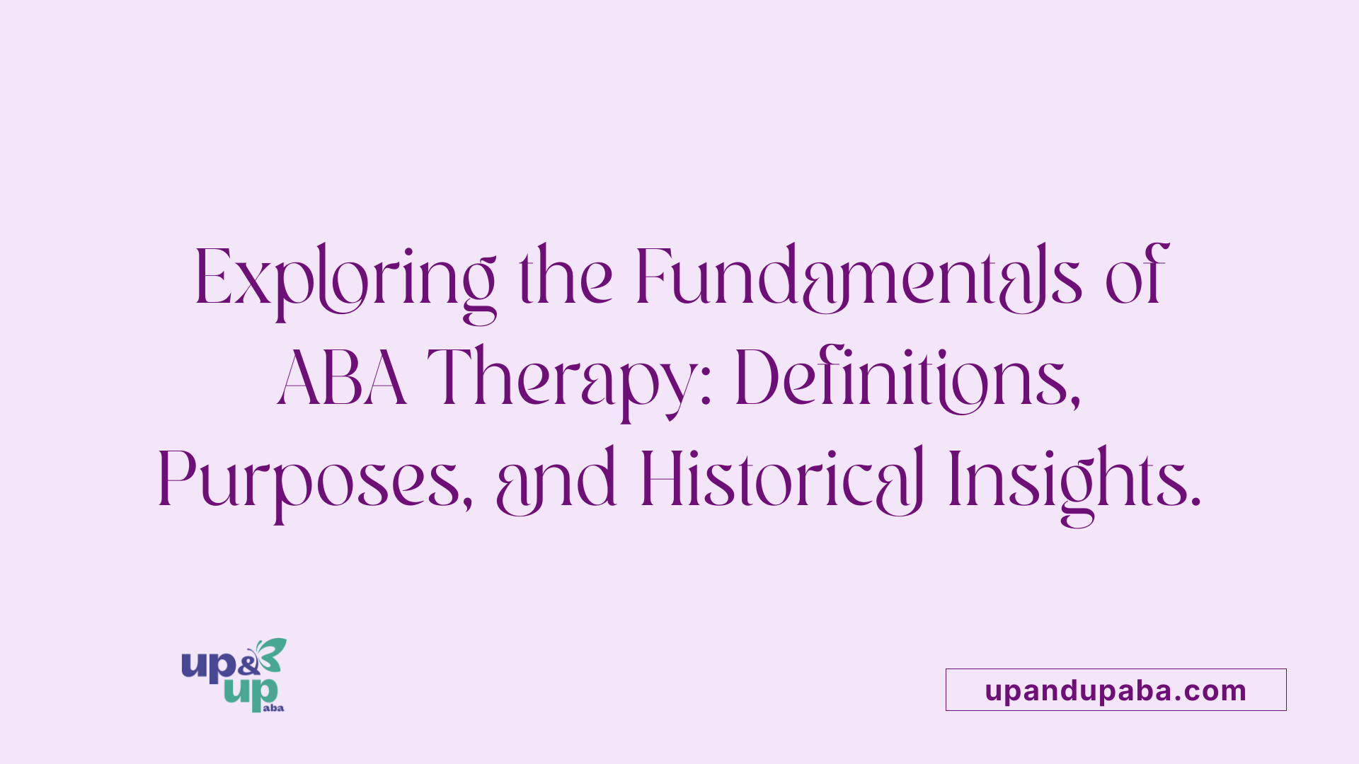 Exploring the Fundamentals of ABA Therapy: Definitions, Purposes, and Historical Insights.