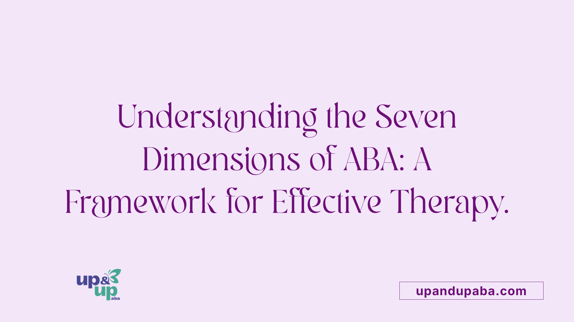Understanding the Seven Dimensions of ABA: A Framework for Effective Therapy.