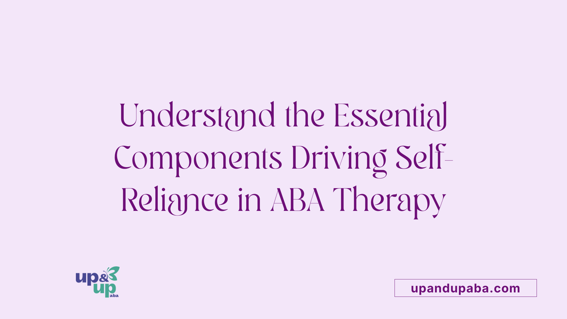 Understand the Essential Components Driving Self-Reliance in ABA Therapy