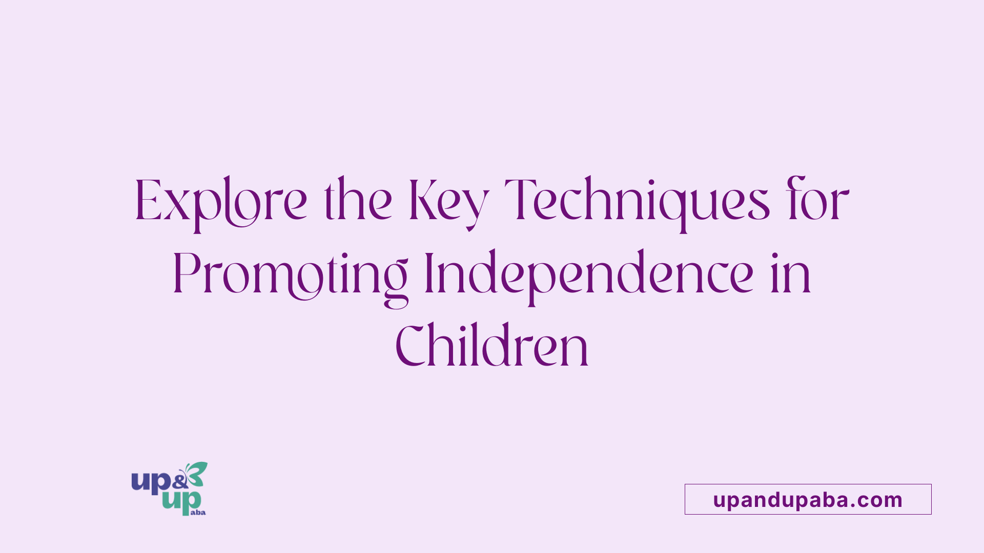 Explore the Key Techniques for Promoting Independence in Children