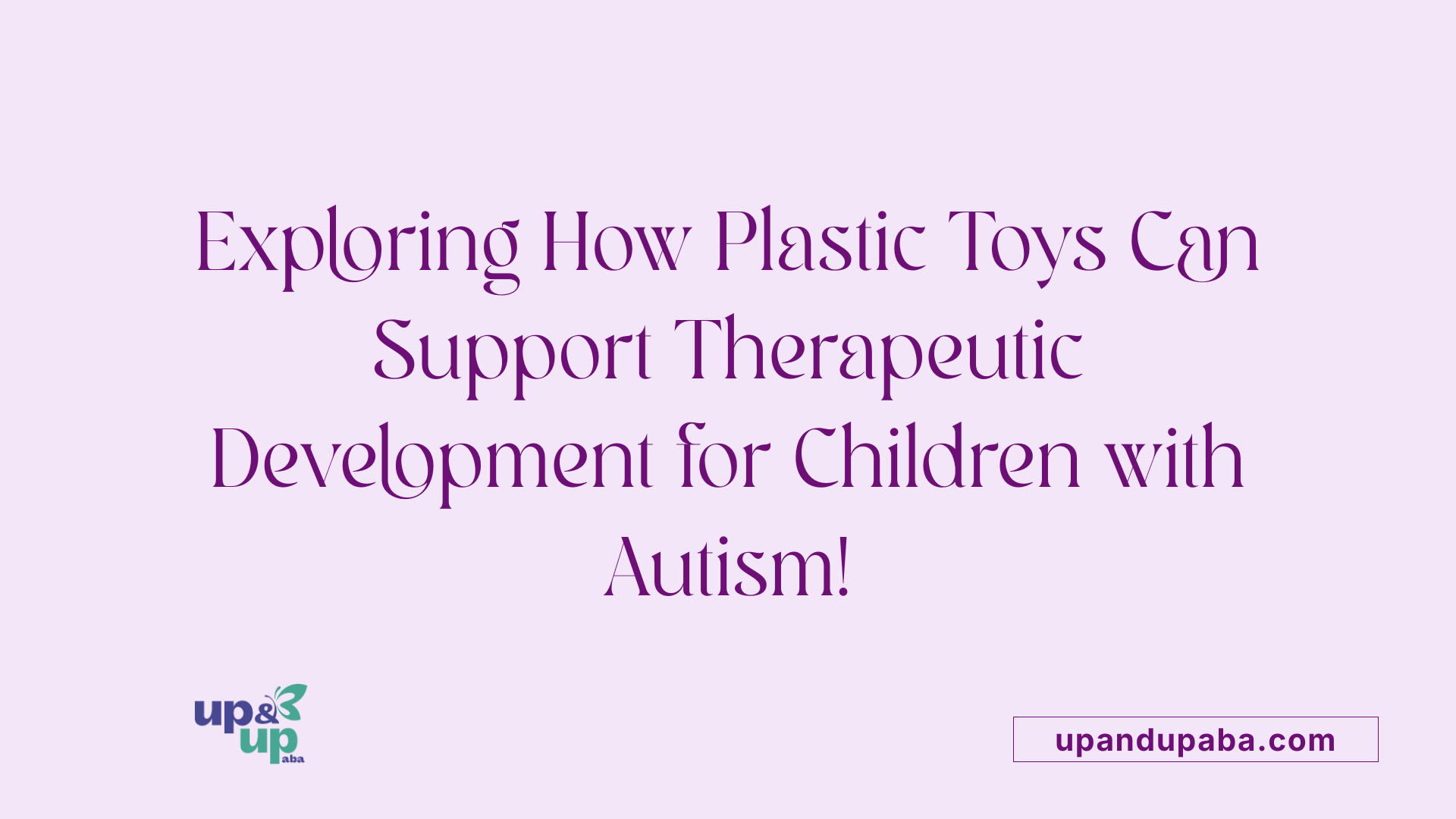 Exploring How Plastic Toys Can Support Therapeutic Development for Children with Autism!