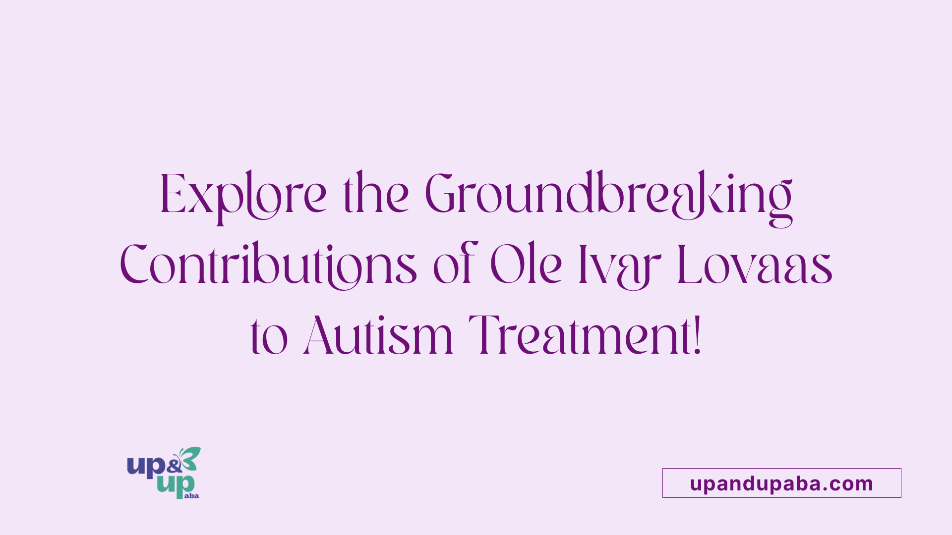 Explore the Groundbreaking Contributions of Ole Ivar Lovaas to Autism Treatment!