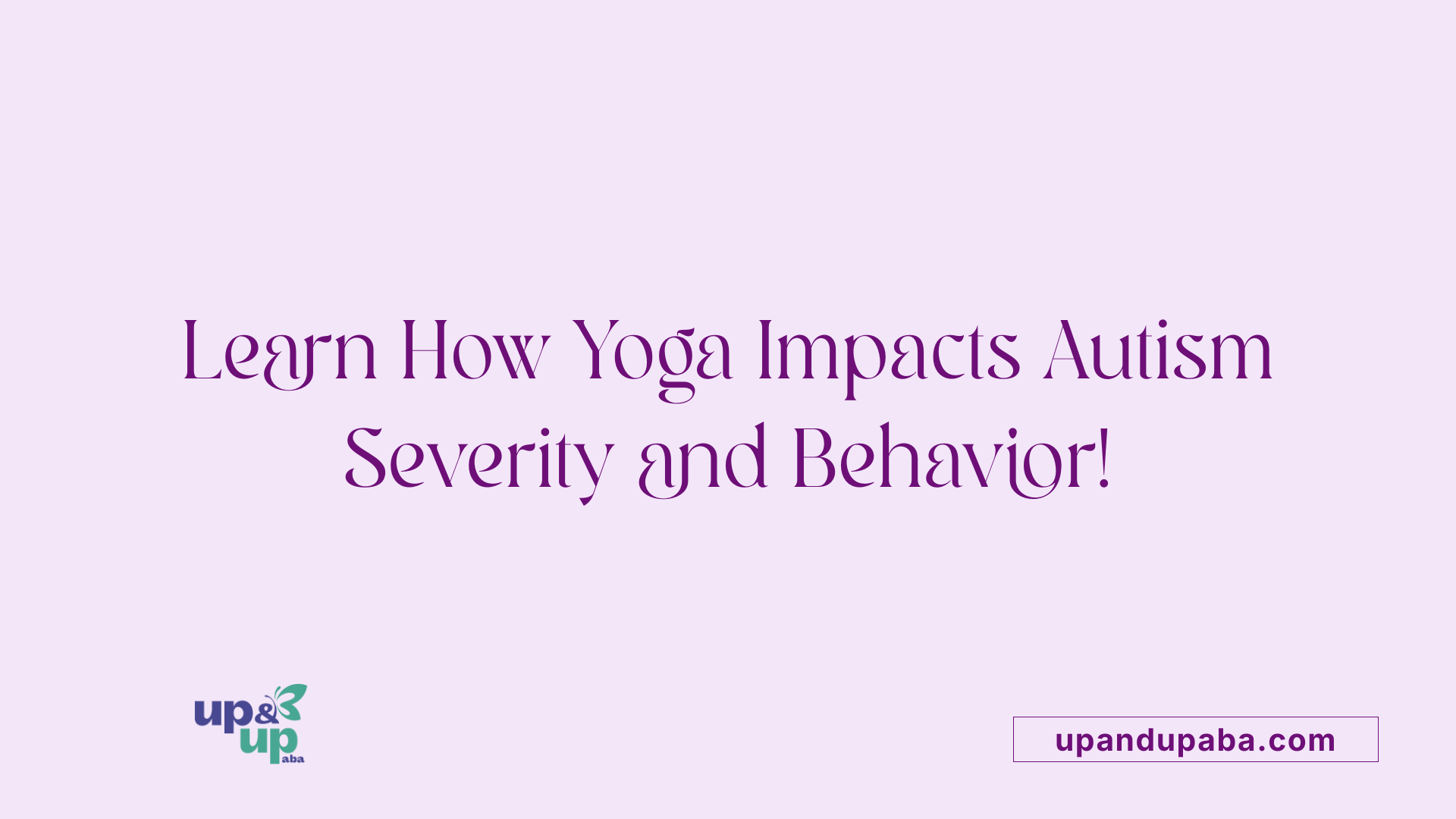 Learn How Yoga Impacts Autism Severity and Behavior!