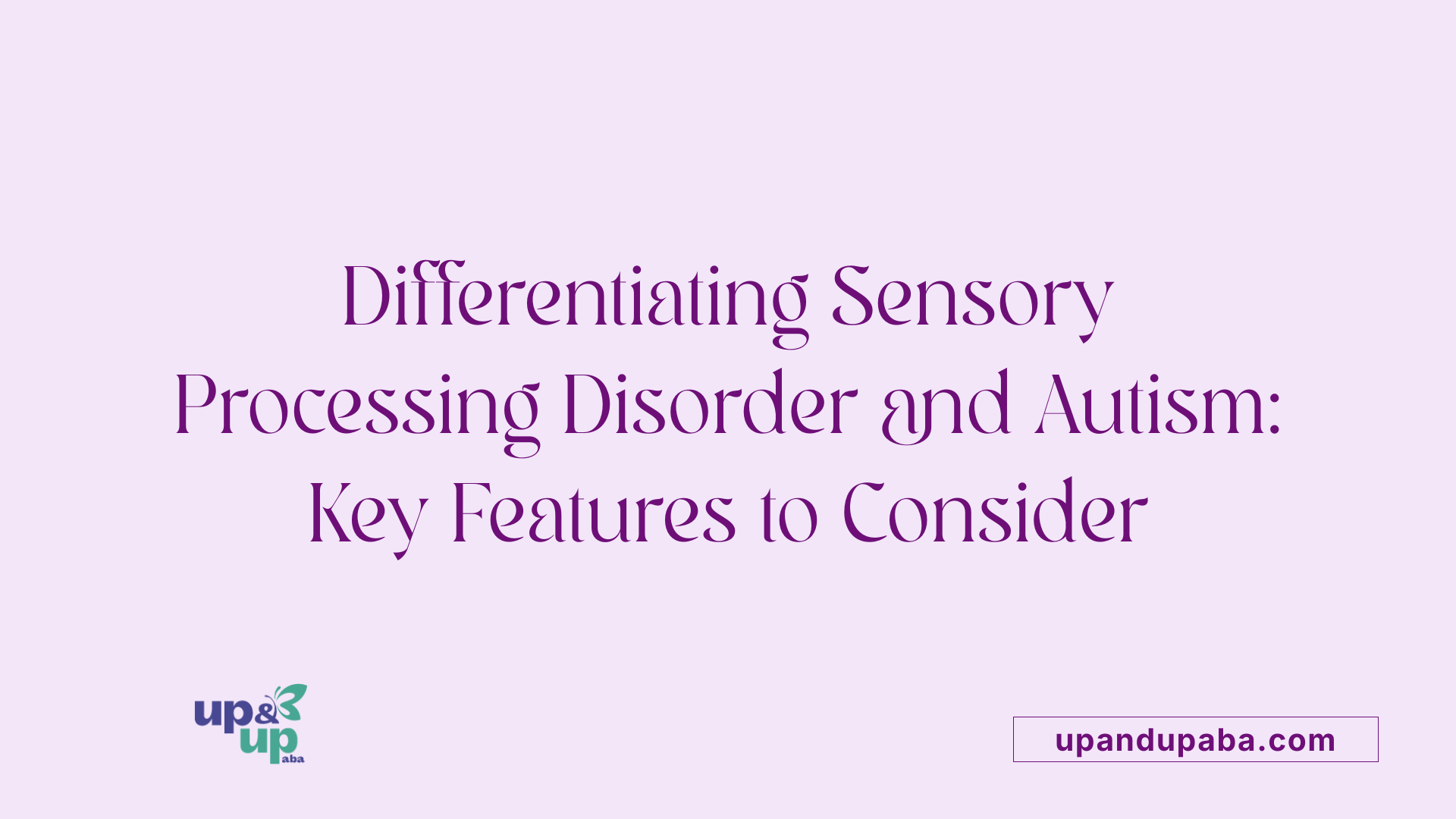 Differentiating Sensory Processing Disorder and Autism: Key Features to Consider
