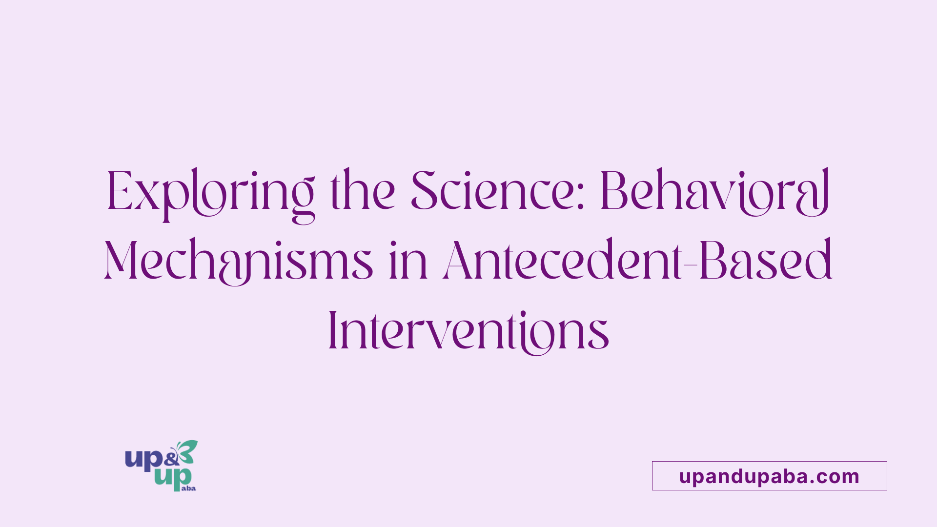 Exploring the Science: Behavioral Mechanisms in Antecedent-Based Interventions