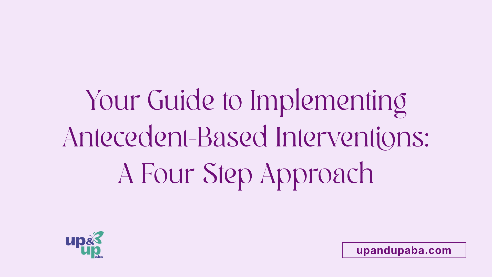 Your Guide to Implementing Antecedent-Based Interventions: A Four-Step Approach