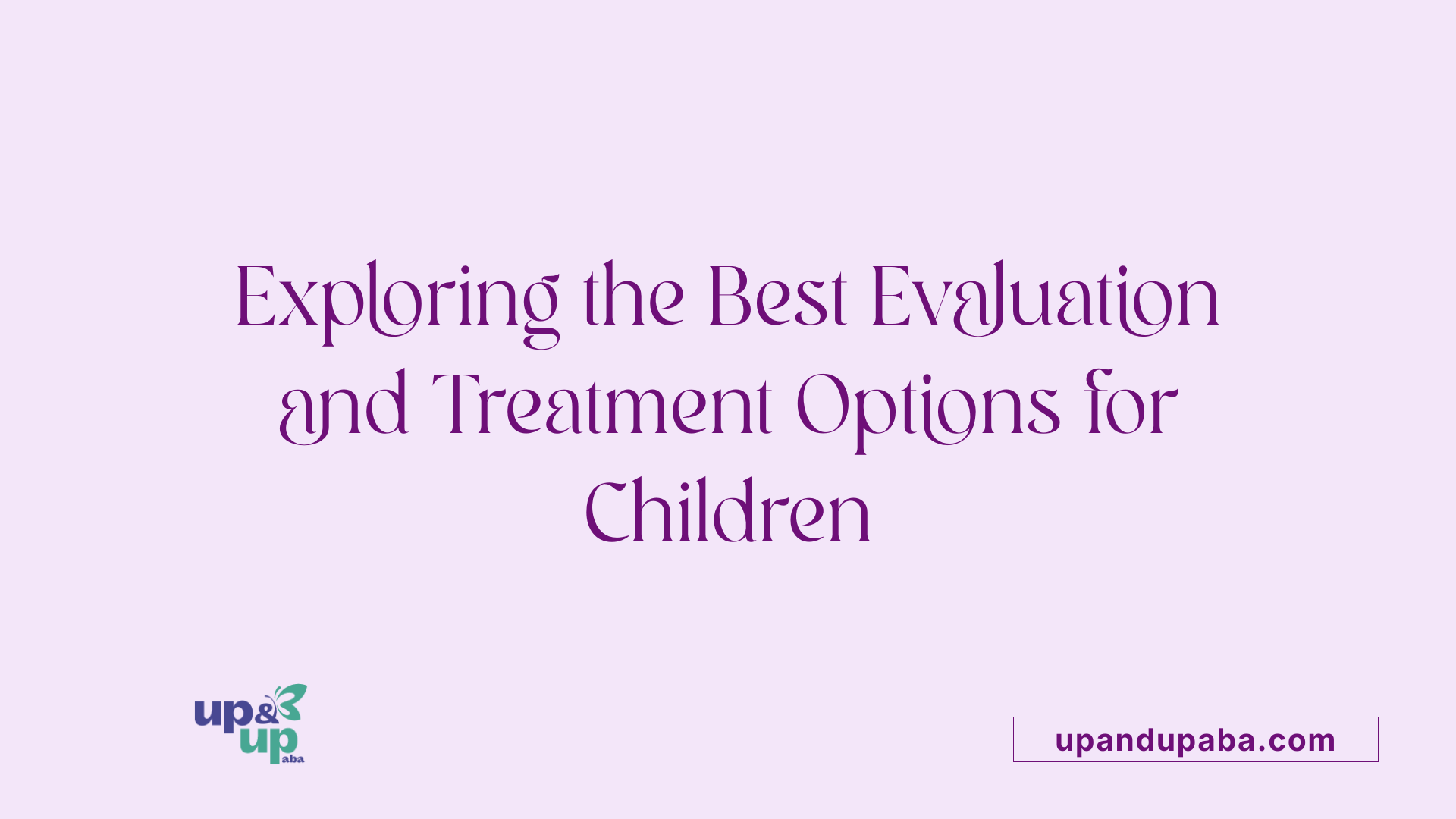 Exploring the Best Evaluation and Treatment Options for Children