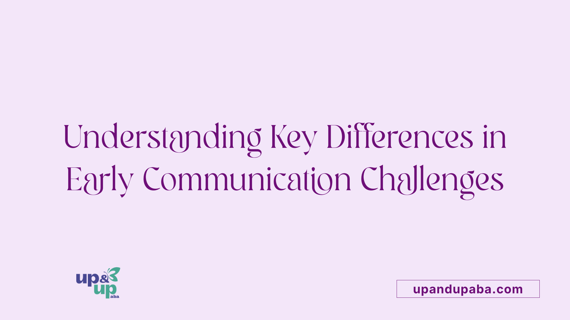 Understanding Key Differences in Early Communication Challenges