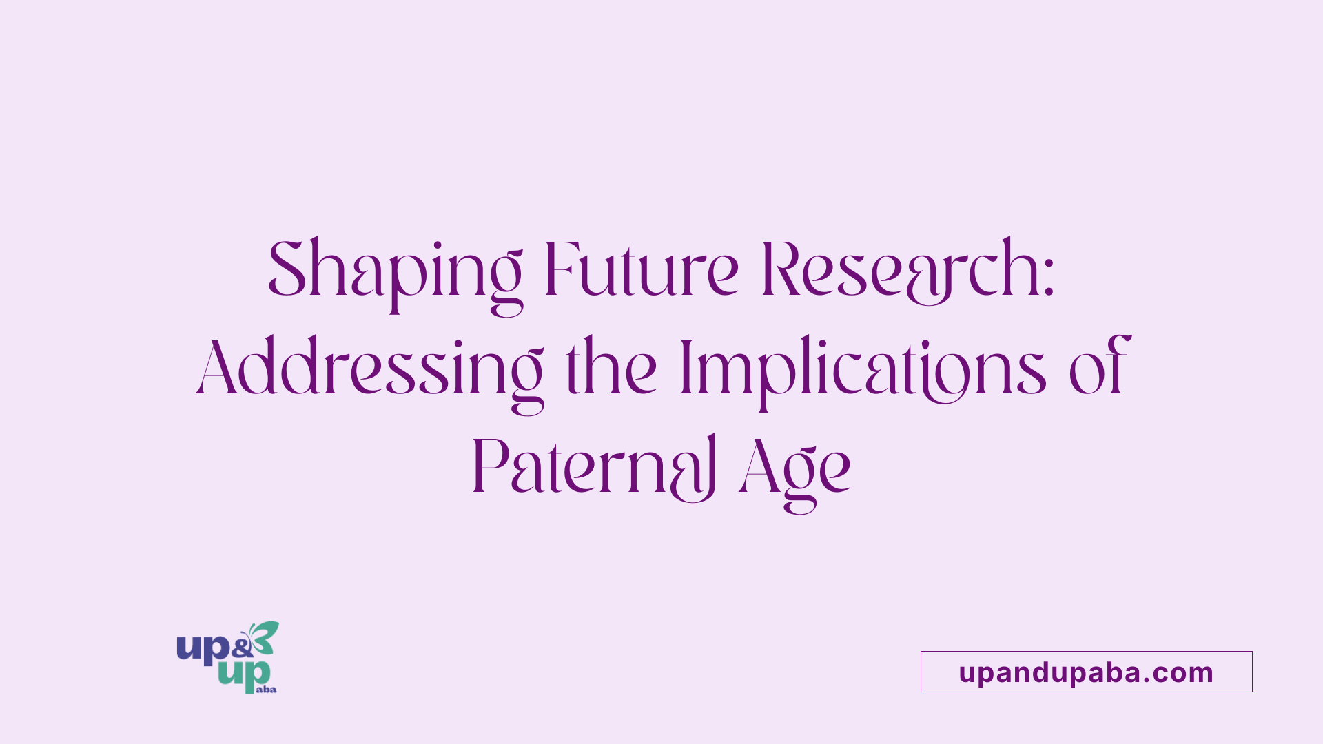 Shaping Future Research: Addressing the Implications of Paternal Age