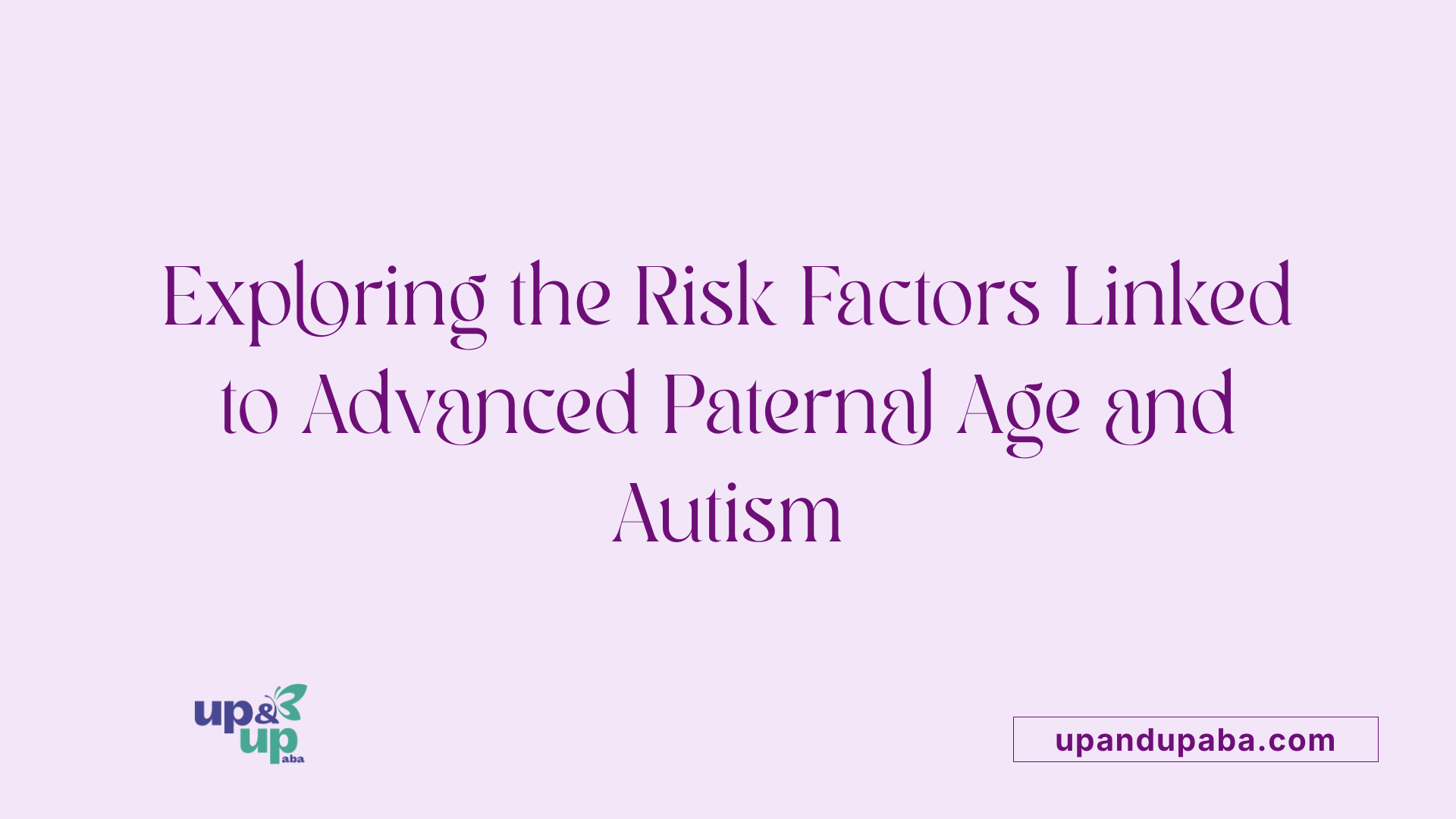 Exploring the Risk Factors Linked to Advanced Paternal Age and Autism