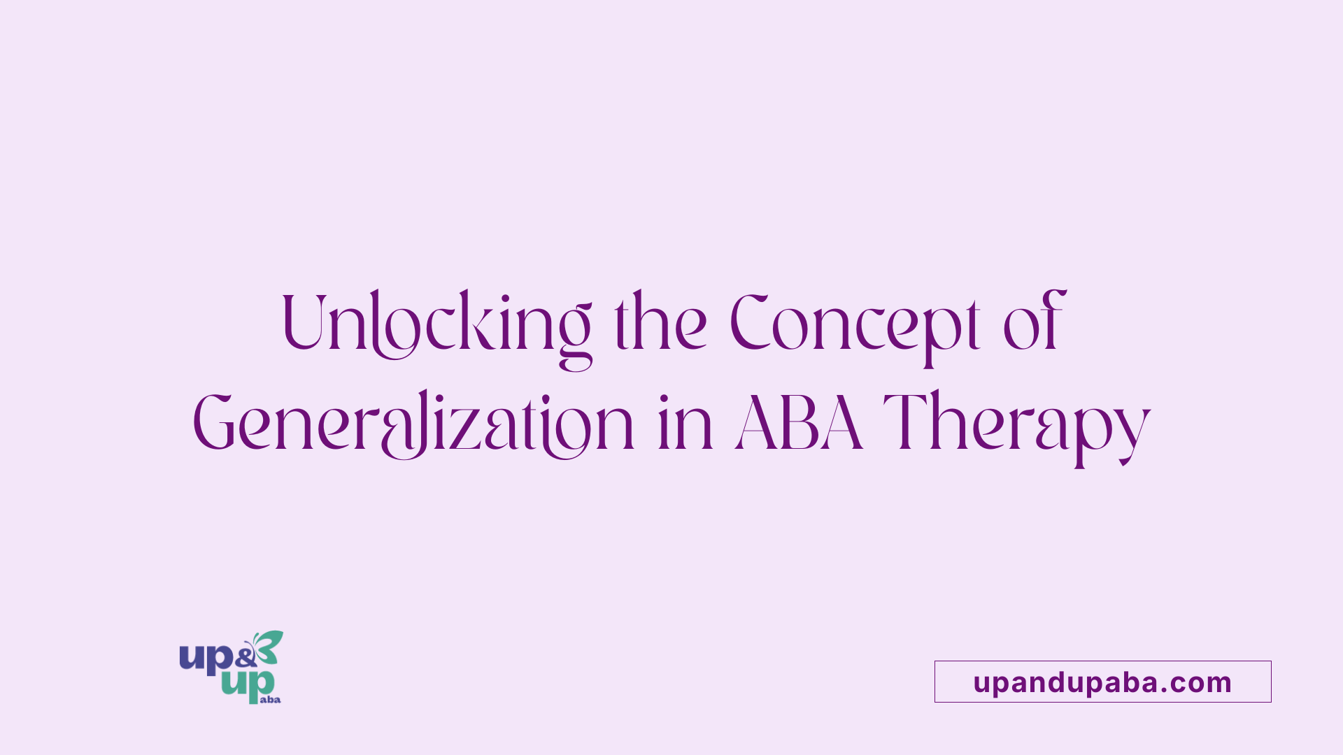 Unlocking the Concept of Generalization in ABA Therapy