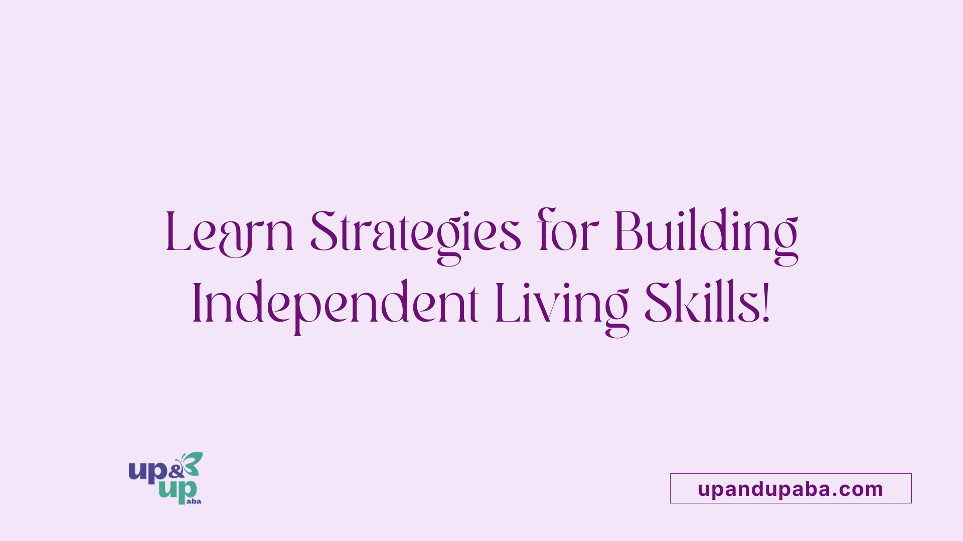 Learn Strategies for Building Independent Living Skills!