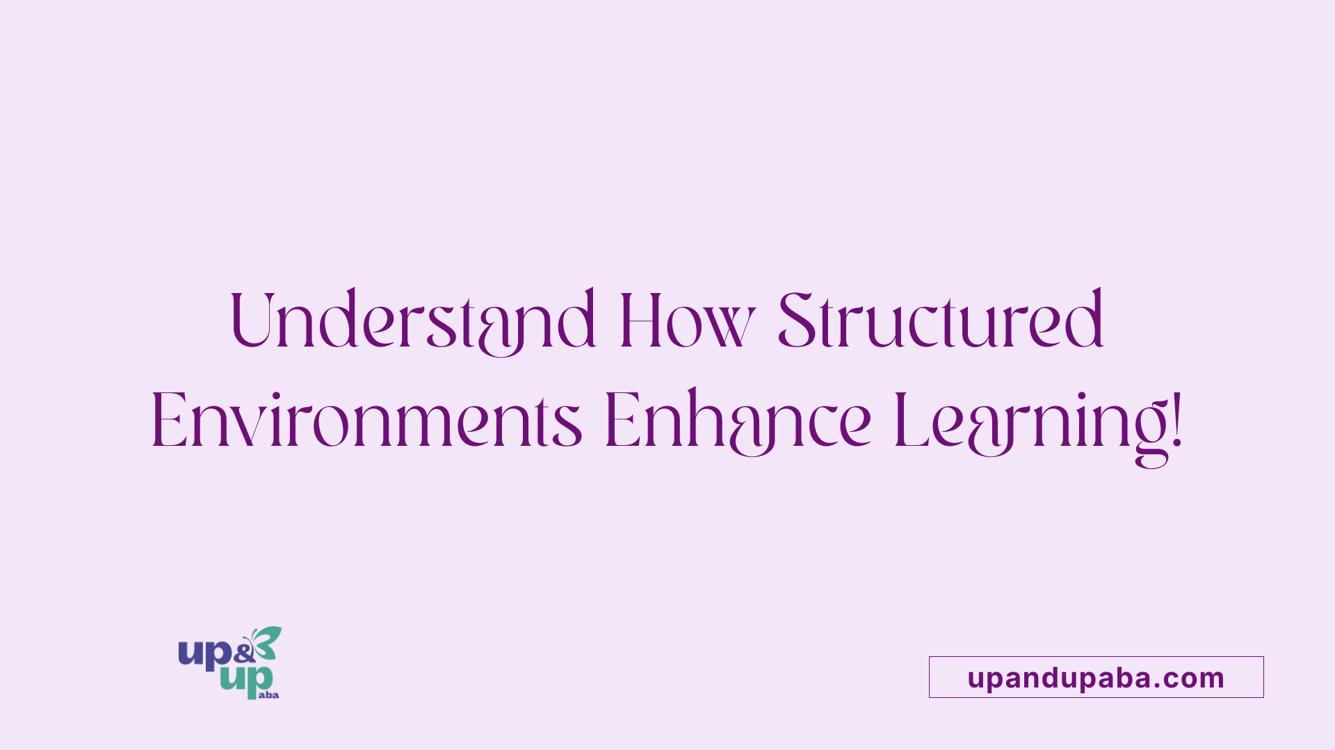Understand How Structured Environments Enhance Learning!