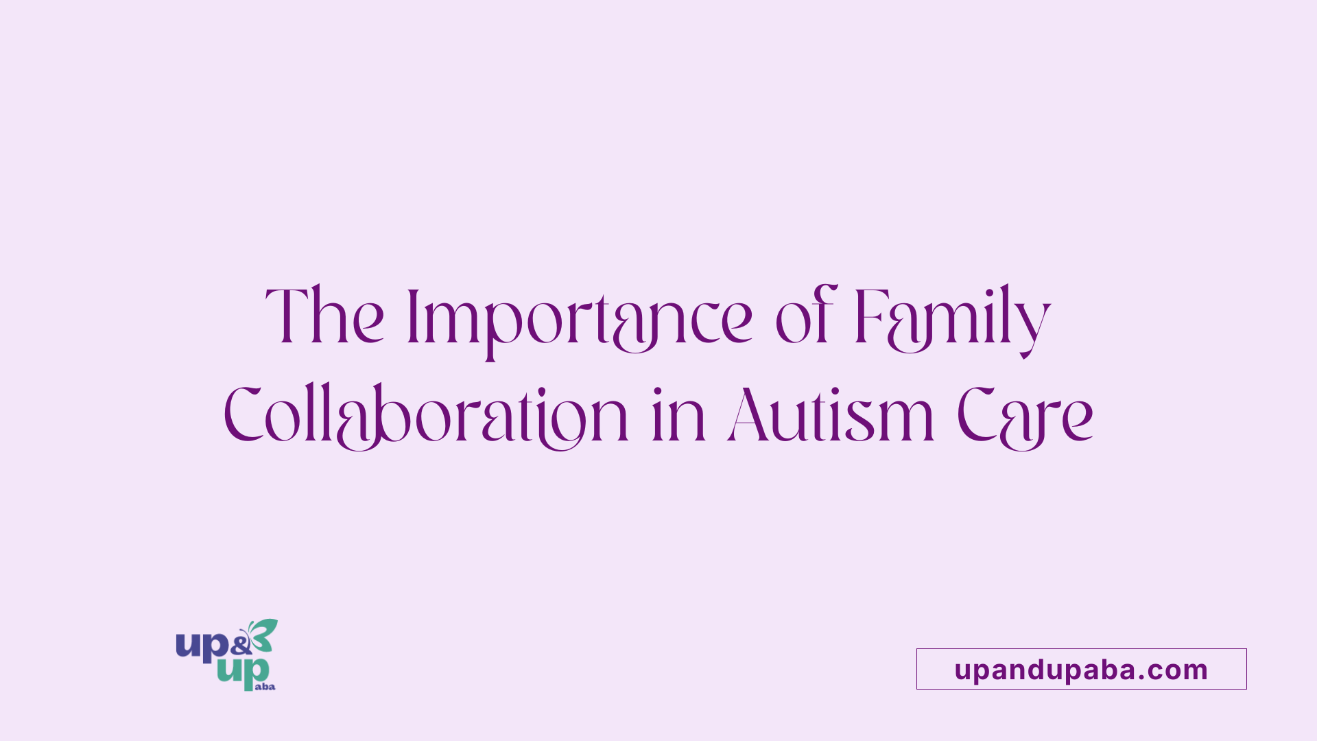 The Importance of Family Collaboration in Autism Care