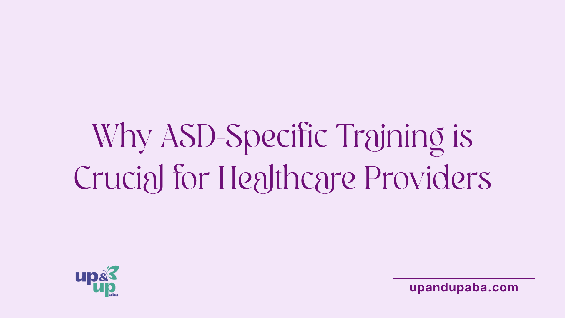 Why ASD-Specific Training is Crucial for Healthcare Providers