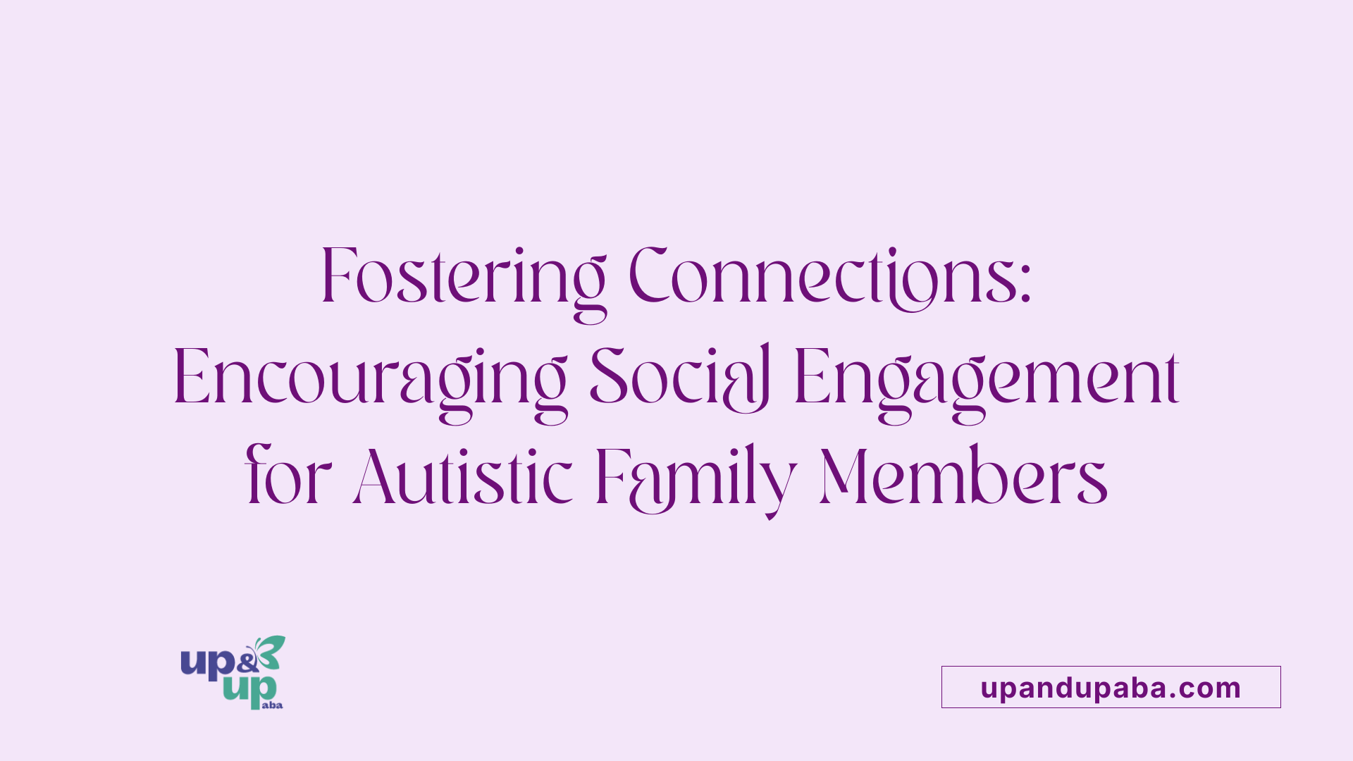 Fostering Connections: Encouraging Social Engagement for Autistic Family Members