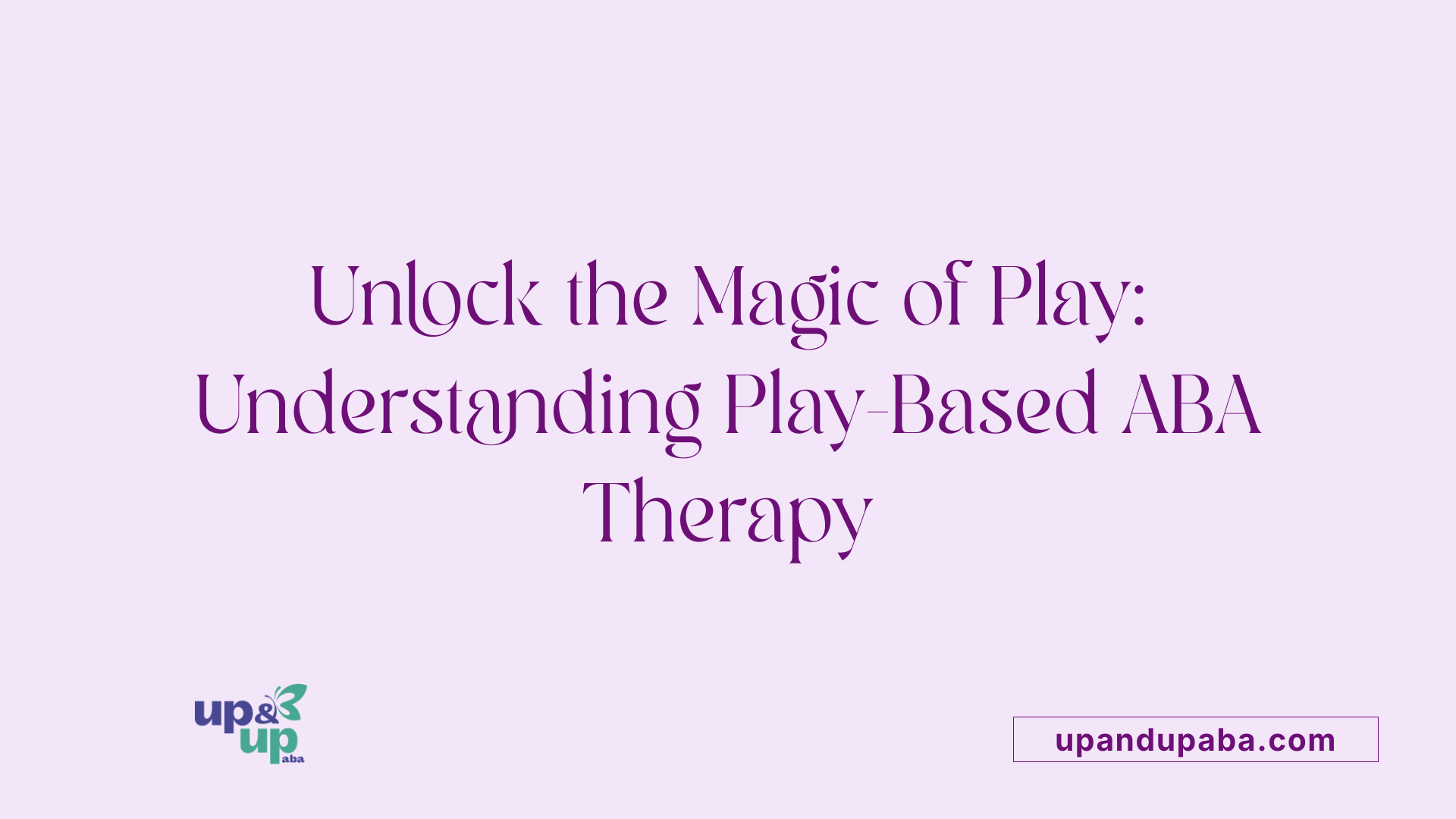 The Benefits of Play-Based ABA Therapy Approaches - Up & Up ABA
