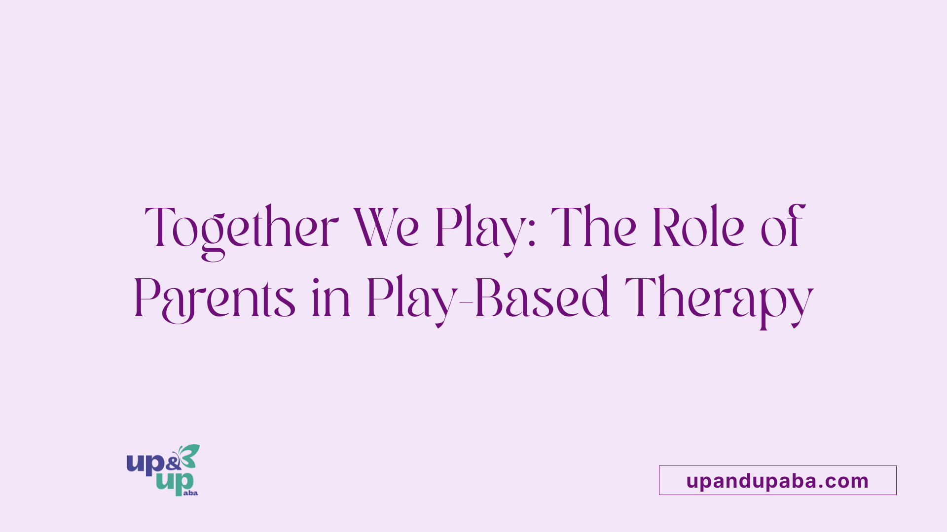 Together We Play: The Role of Parents in Play-Based Therapy