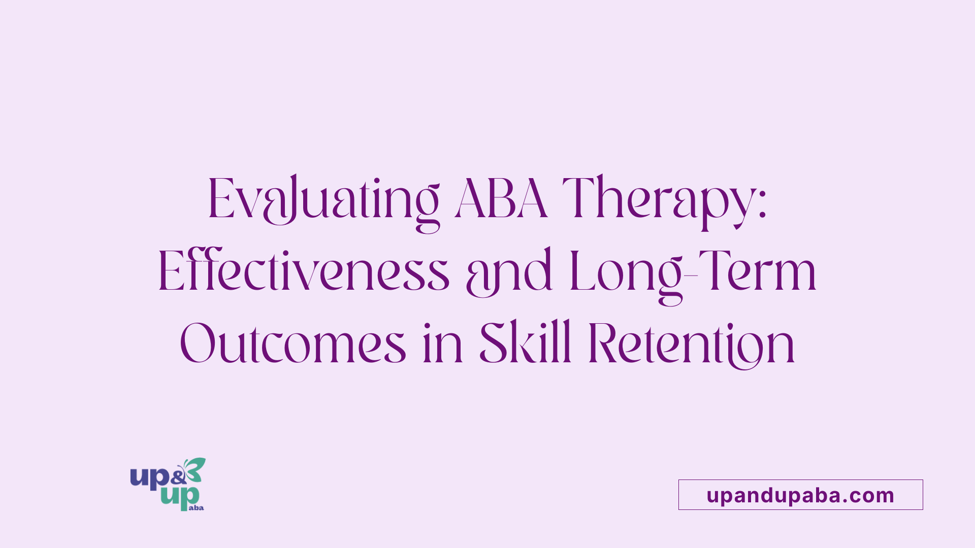 Evaluating ABA Therapy: Effectiveness and Long-Term Outcomes in Skill Retention