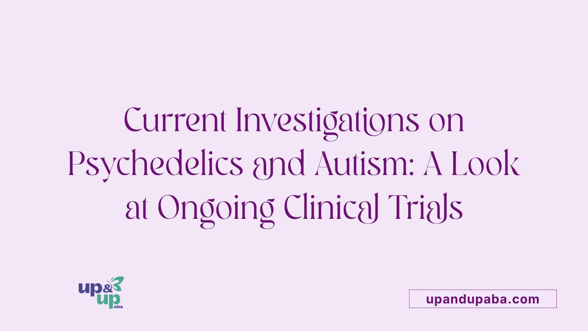 Current Investigations on Psychedelics and Autism: A Look at Ongoing Clinical Trials