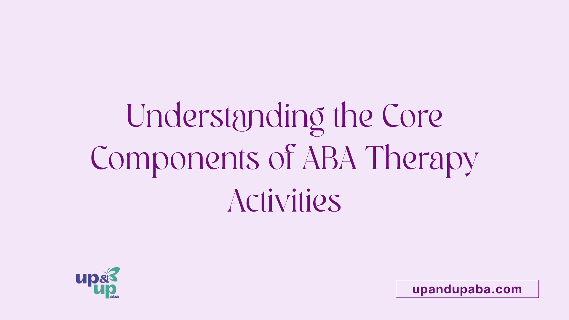 Understanding the Core Components of ABA Therapy Activities