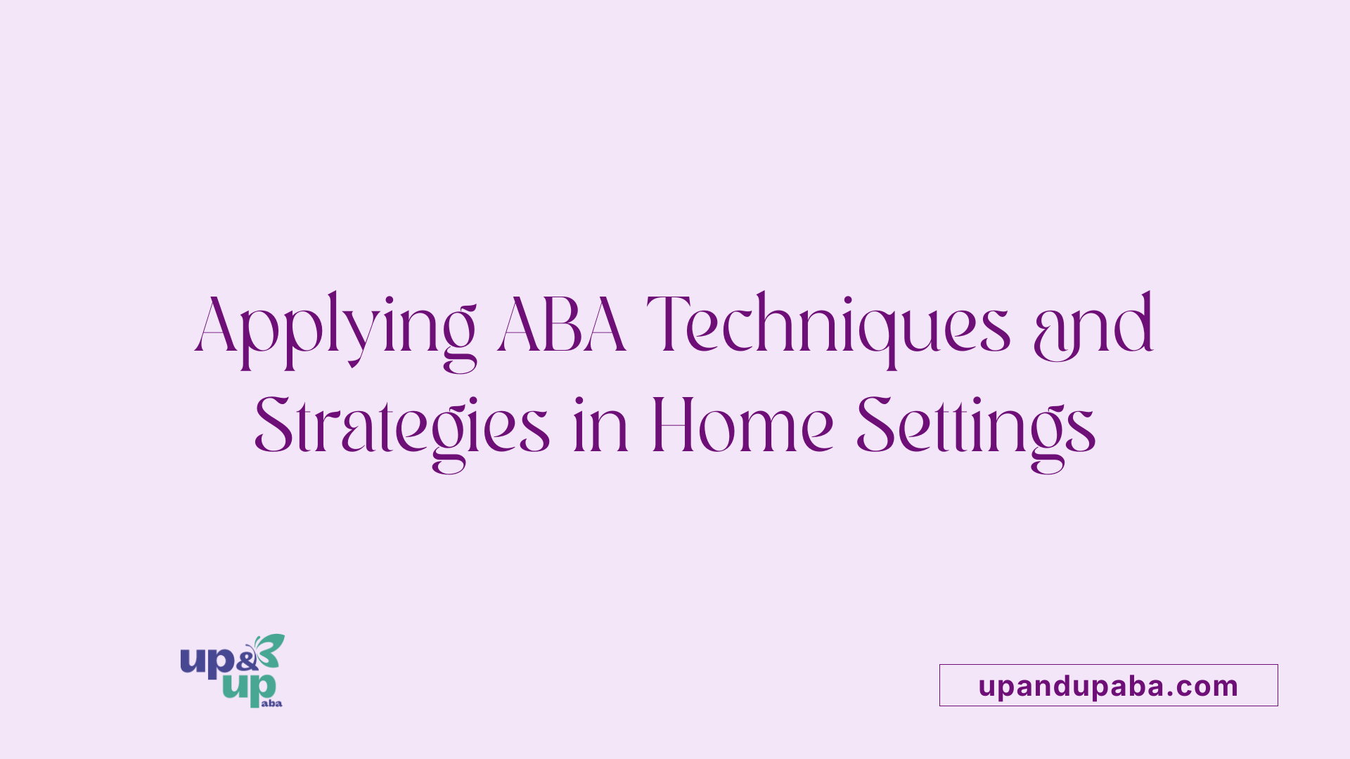 Applying ABA Techniques and Strategies in Home Settings