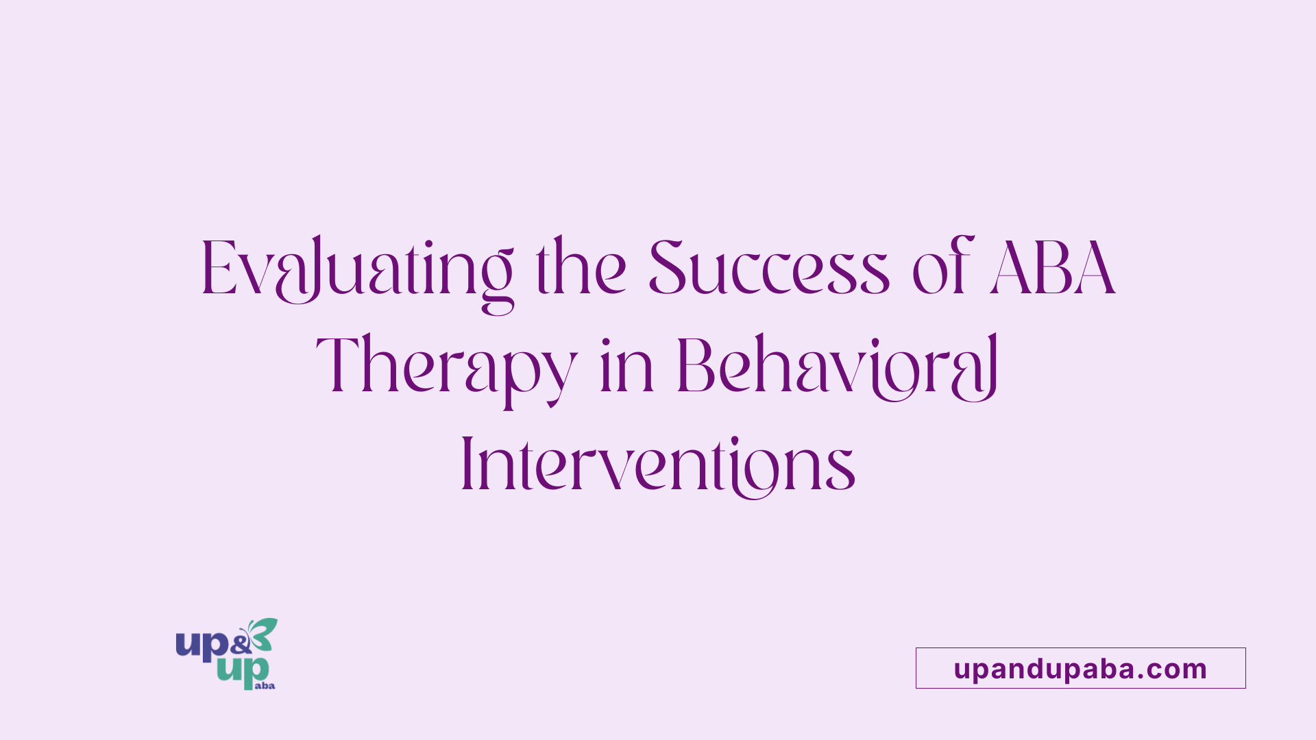 Evaluating the Success of ABA Therapy in Behavioral Interventions