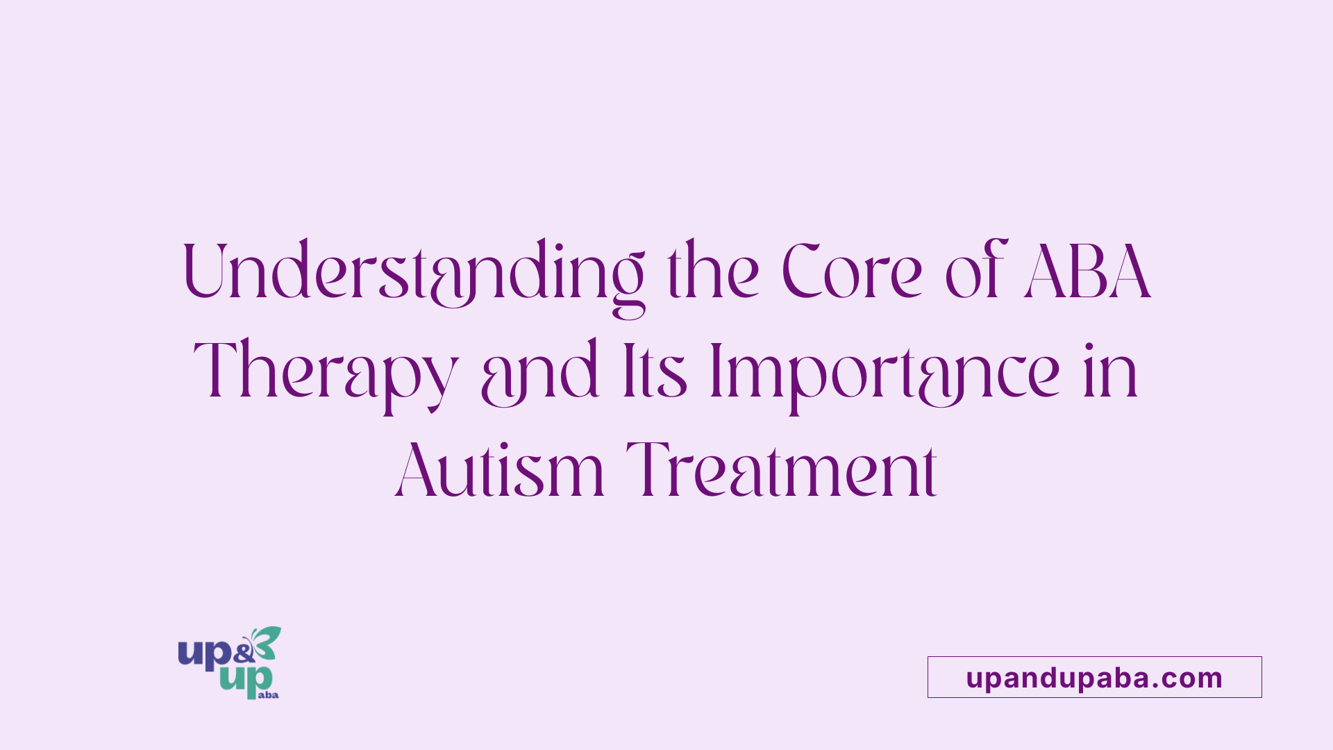 Understanding the Core of ABA Therapy and Its Importance in Autism Treatment