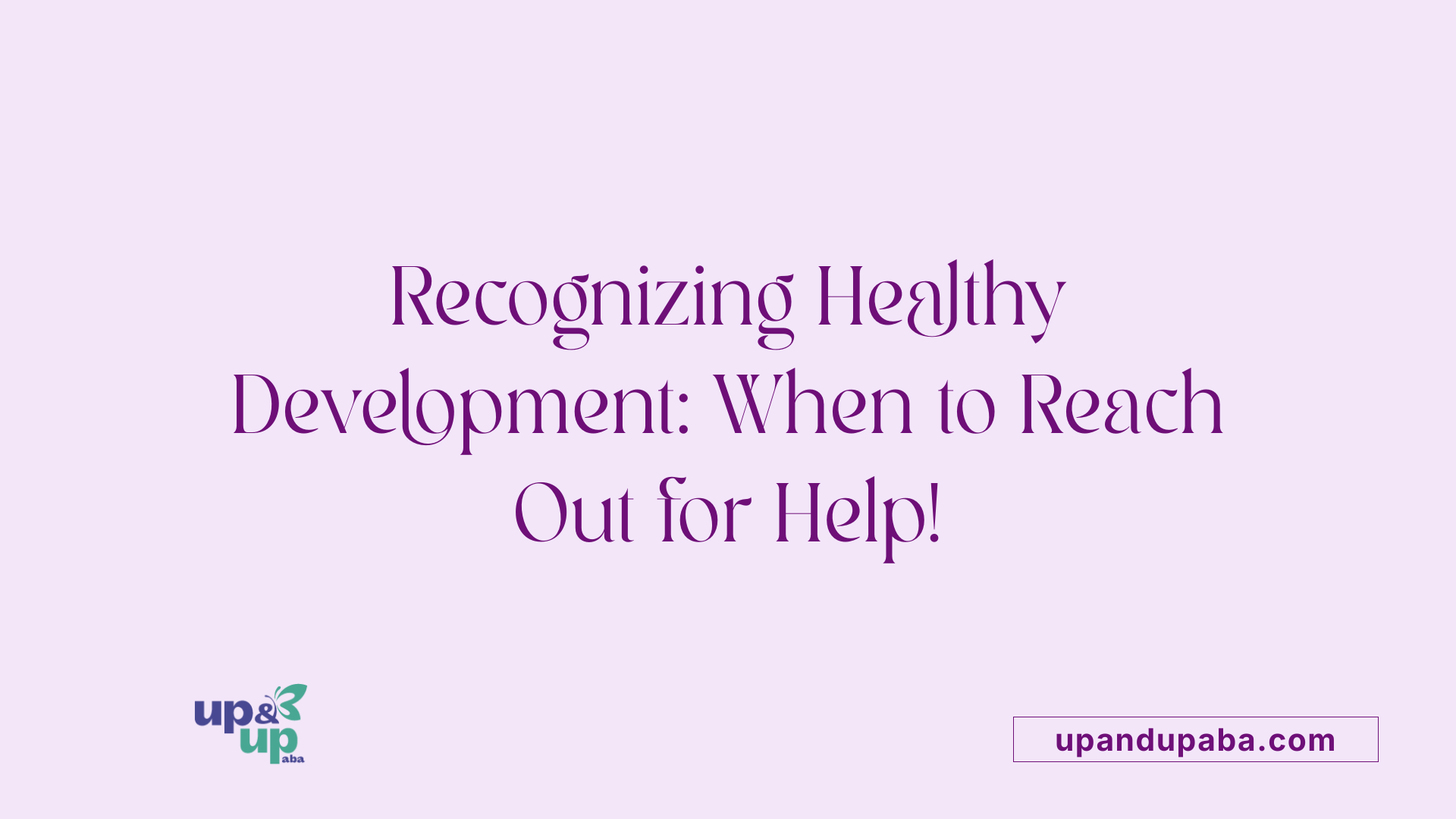 Recognizing Healthy Development: When to Reach Out for Help!