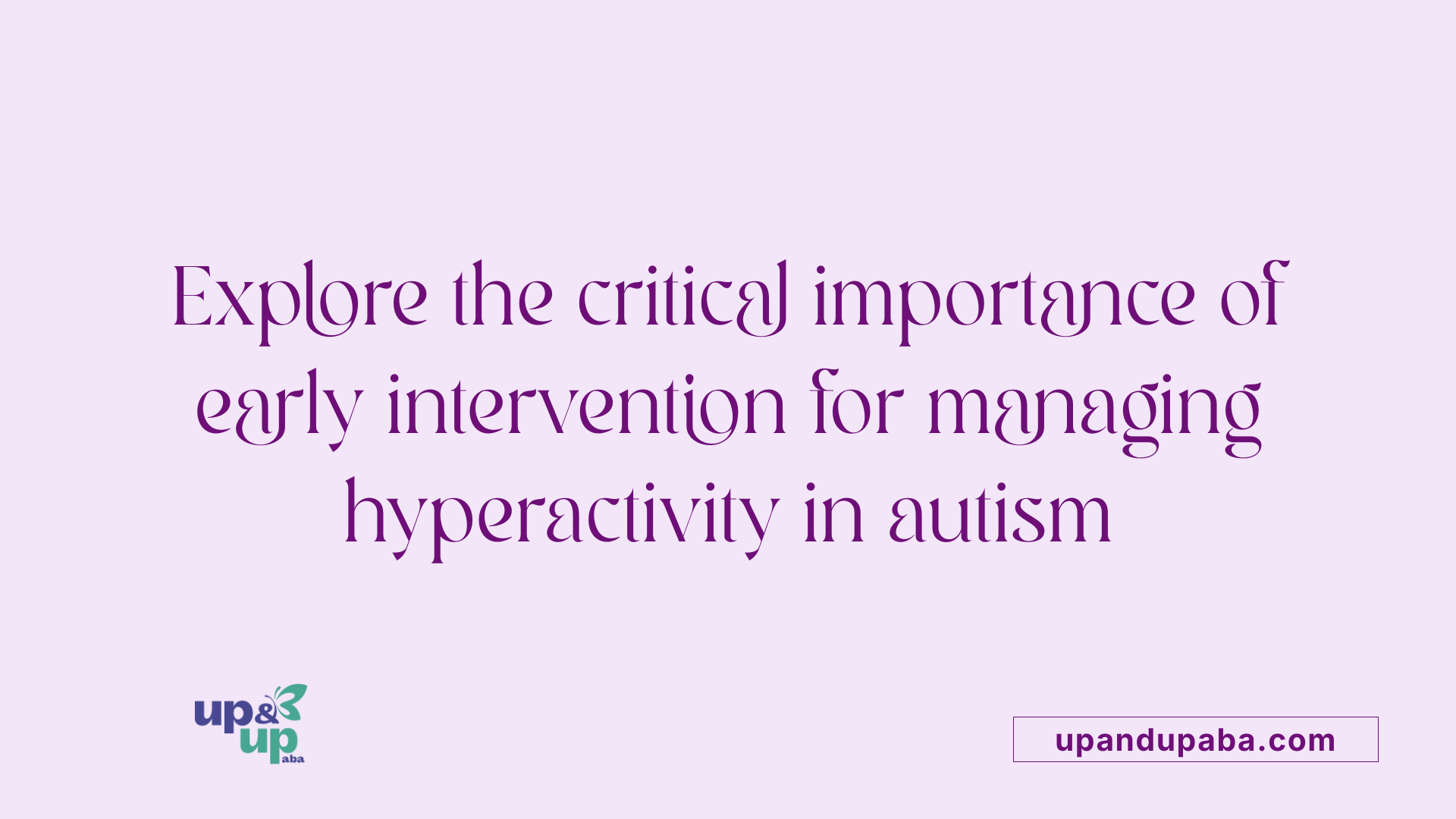 Explore the critical importance of early intervention for managing hyperactivity in autism