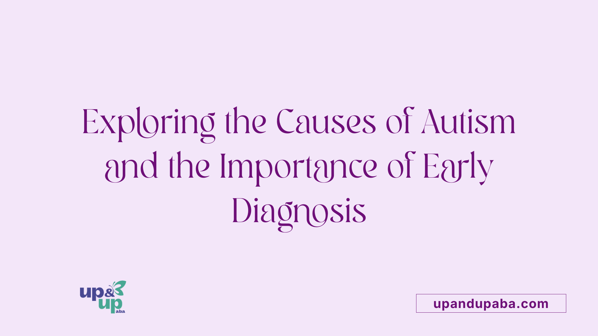 Exploring the Causes of Autism and the Importance of Early Diagnosis