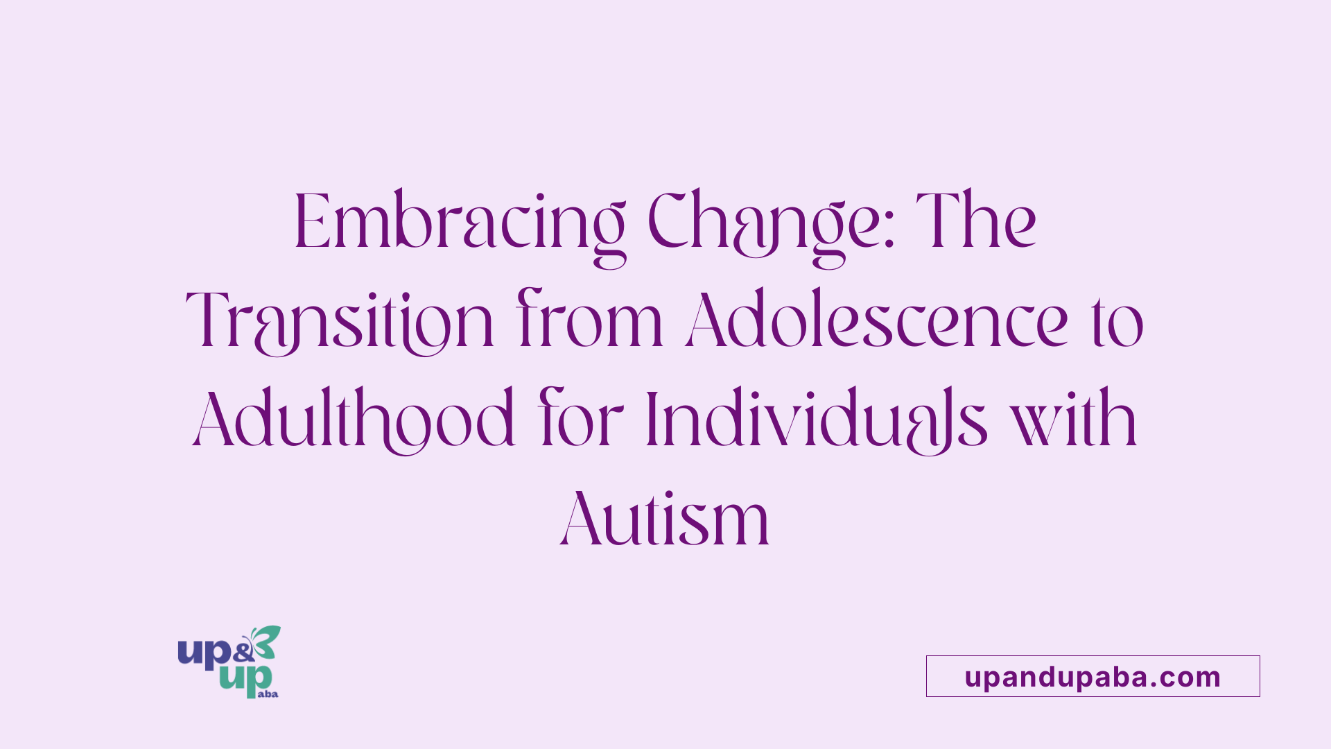 Embracing Change: The Transition from Adolescence to Adulthood for Individuals with Autism