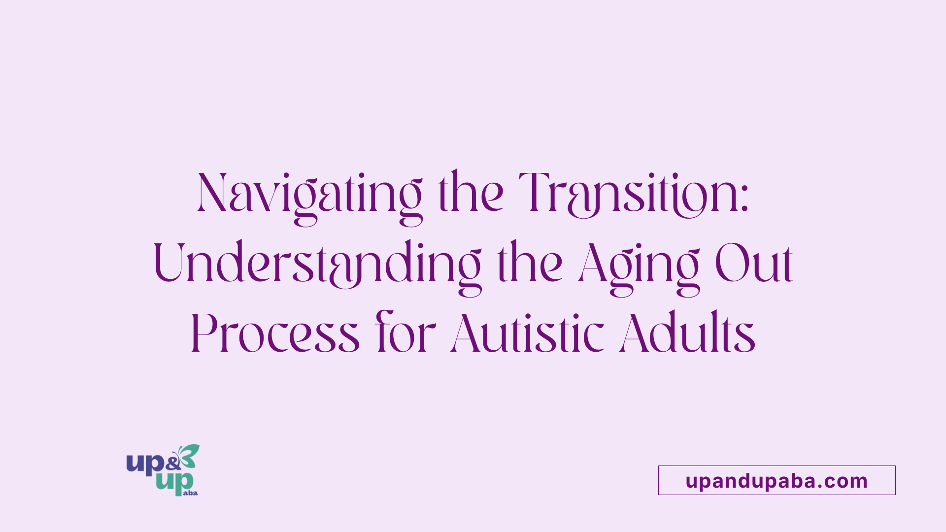 Navigating the Transition: Understanding the Aging Out Process for Autistic Adults