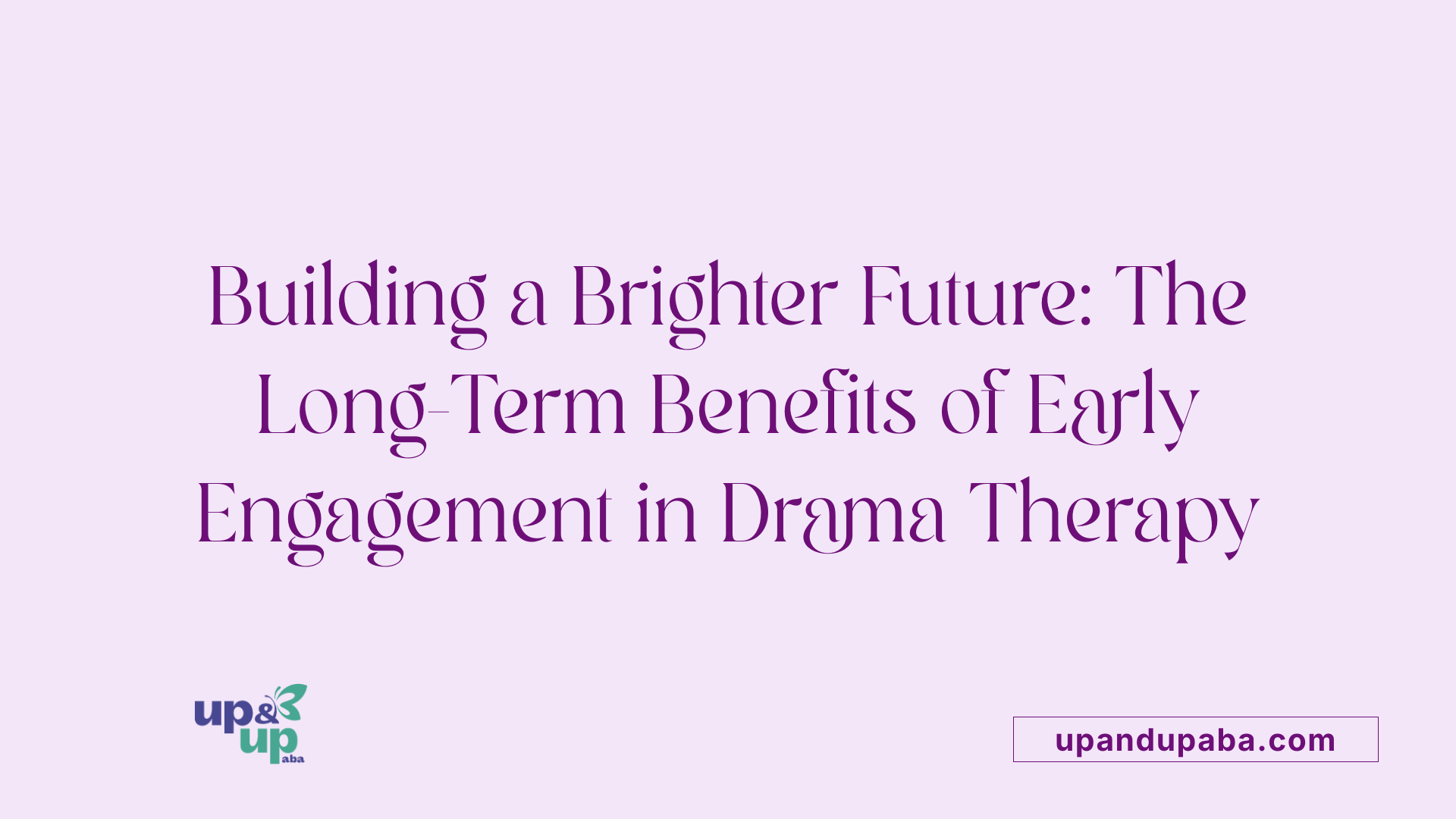 Building a Brighter Future: The Long-Term Benefits of Early Engagement in Drama Therapy