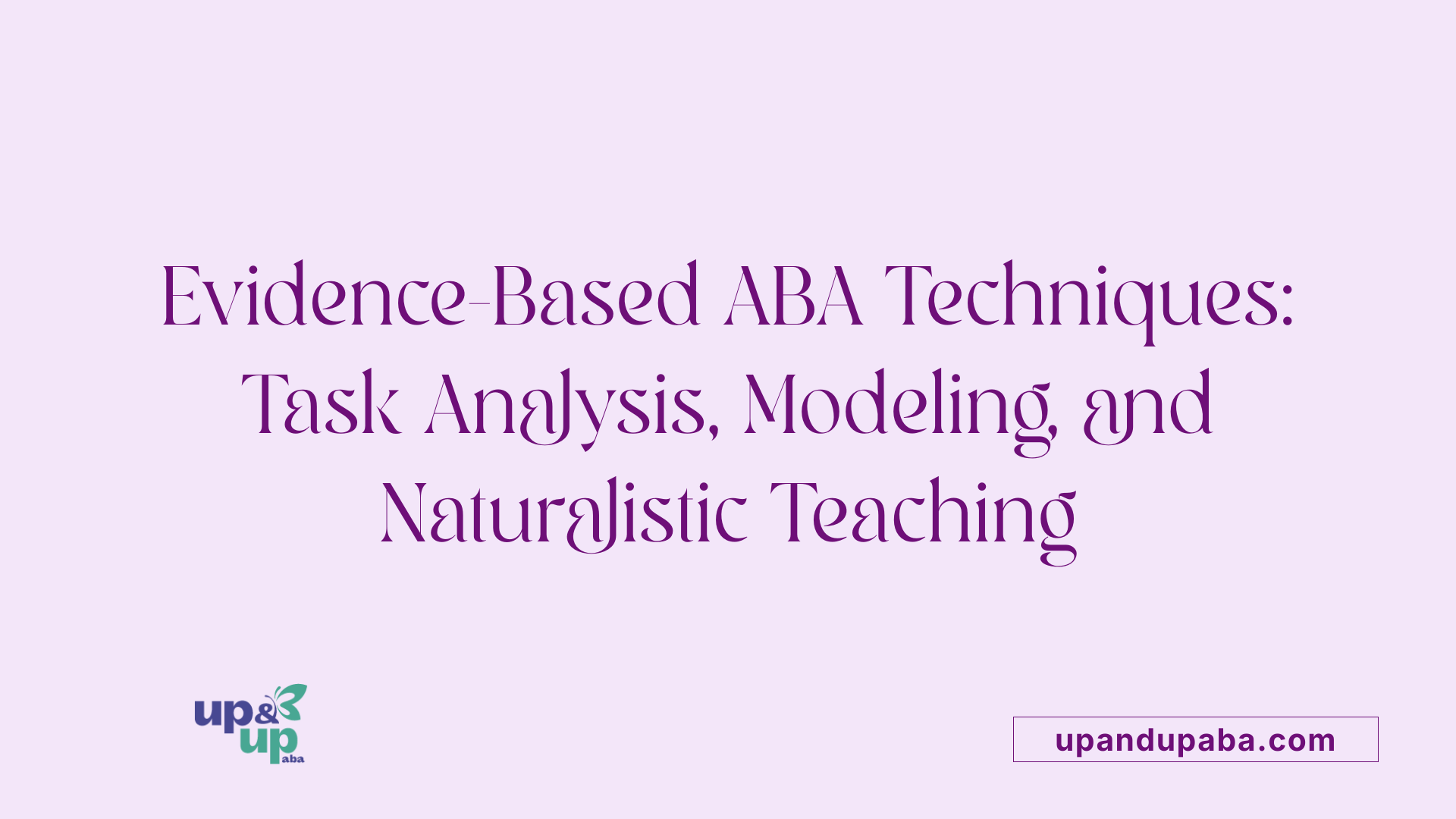 Evidence-Based ABA Techniques: Task Analysis, Modeling, and Naturalistic Teaching
